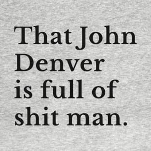 That John Denver is full of shit man T-Shirt